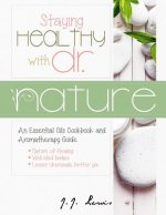 Staying Healthy with Dr. Nature: An Essential Oils Cookbook and Aromatherapy Guide