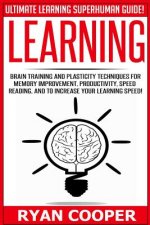 Learning: Brain Training And Plasticity Techniques For Memory Improvement, Productivity, Speed Reading, And To Increase Your Lea