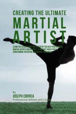 Creating the Ultimate Martial Artist: Learn the Secrets and Tricks Used by the Best Professional Martial Artists and Coaches to Improve your Fitness,