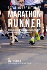 Creating the Ultimate Marathon Runner: Discover the Secrets and Tricks Used by the Best Professional Marathon Runners and Coaches to Improve Your Stre