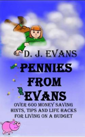 Pennies From Evans: Over 600 Money Saving Hints, Tips And Life Hacks For Living On A Budget