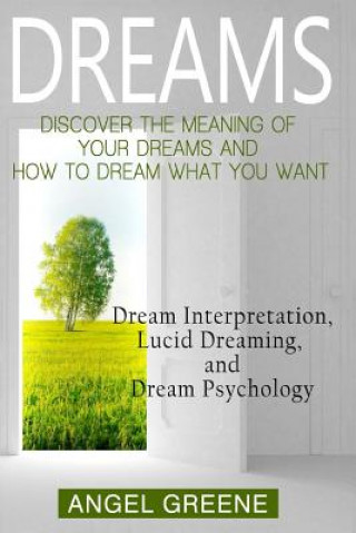 Dreams: Discover the Meaning of Your Dreams and How to Dream What You Want - Dream Interpretation, Lucid Dreaming, and Dream P