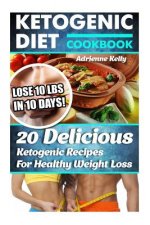 Ketogenic Diet Cookbook: Lose 10 Lbs In 10 Days! 20 Delicious Ketogenic Recipes For Healthy Weight Loss: Keto Diet For Easy Weight Loss, Diet C