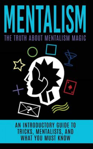 Mentalism: The Truth About Mentalism Magic: An Introductory Guide to Tricks, Mentalists, And What You Must Know