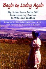 Begin by Loving Again: My Safari from Farm Girl to Missionary Doctor to Wife and Mother