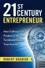 21st Century Entrepreneur: How To Bring Your Product or Service to Life and Double Your Income