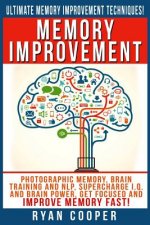 Memory Improvement: Photographic Memory, Brain Training And NLP, Supercharge I.Q. And Brain Power, Get Focused And Improve Memory Fast!