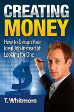 Creating Money: How to Design Your Ideal Job Instead of Looking for One