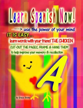 Learn Spanish Now!: Use the power of your mind. It is easy. Learn words with your friend THE CHICKEN. Cut-out the pages, Frame & Hang Them