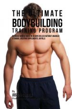 The Ultimate Bodybuilding Training Program: Increase Muscle Mass in 30 Days or Less Without Anabolic Steroids, Creatine Supplements, or Pills