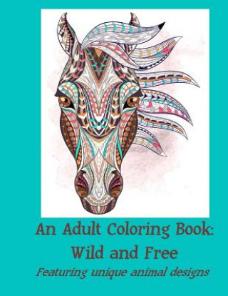 An Adult Coloring Book: Wild and Free: Featuring unique animal designs