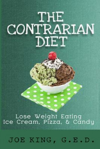 The Contrarian Diet: Lose Weight Eating Ice Cream, Pizza, & Candy