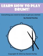 Learn How to Play Drums!: Everything you need to know to get you started