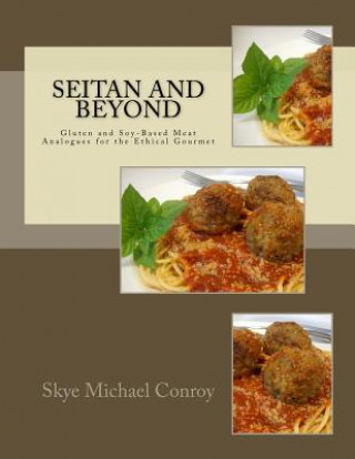 Seitan and Beyond: Gluten and Soy-Based Meat Analogues for the Ethical Gourmet (Skye Michael Conroy)()