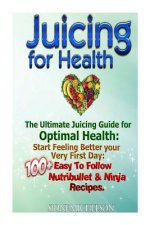 Juicing For Health: The Ultimate Juicing Guide for Optimal Health: Start Feeling Better your Very First Day: 100+ Easy To Follow Nutribull
