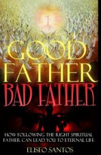 Good Father, Bad Father: : How Following the Right Spiritual Father Can Lead You to Eternal Life