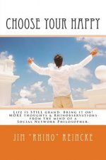 Choose Your Happy: MORE Thoughts & Rhinobservations from the Mind of a Social Network Philosopher.