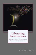 Liberating Incarnations: Twenty-Five Stories of Past Life Regression