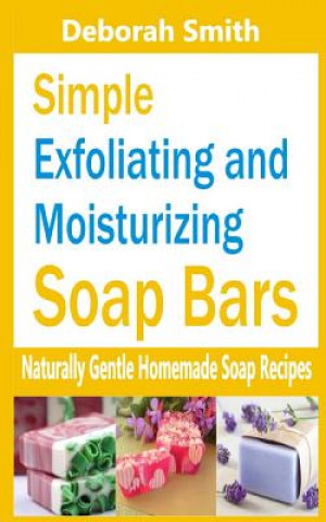Simple Exfoliating and Moisturizing Soap Bars: Naturally Gentle Homemade Soap Recipes