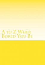 to Z When Bored You Be