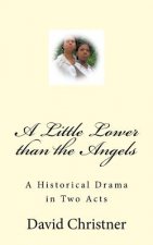 A Little Lower than the Angels: A Historical Drama in Two Acts