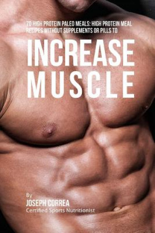 70 High Protein Paleo Meals: High Protein Meal Recipes Without Supplements or Pills to Increase Muscle (Correa (Certified Sports Nutritionist))(