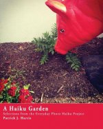 A Haiku Garden: Selections from the Everyday Photo Haiku Project