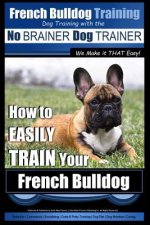 French Bulldog Training - Dog Training with the No BRAINER Dog TRAINER We Make it THAT Easy!: How To EASILY TRAIN Your French Bulldog