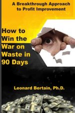 How to Win the War on Waste in 90 Days: A Breakthrough Approach to Profit Improvement