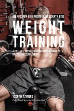 50 Recipes for Protein Desserts for Weight Training: Accelerate Muscle Mass Growth without Pills or Creatine Supplements