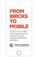 From Bricks to Mobile: How To Quit Your Day Job And Build A Million Dollar Mobile Marketing Business