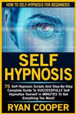 Self Hypnosis: 75 Self Hypnosis Scripts And Step-By-Step Complete Guide To SUCCESSFULY Self Hypnotize Yourself In MINUTES To Get Ever