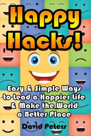 Happy Hacks: Easy & Simple Ways to Lead a Happier Life & Make the World a Better Place