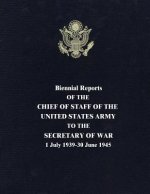 Biennial Reports of the Chief of Staff of the United States Army to the Secretary of War: 1 July 1939-30 June 1945
