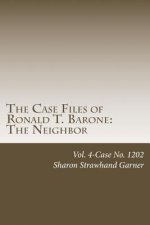 The Case Files of Ronald T. Barone: The Neighbor: Vol. 4-Case No. 1202