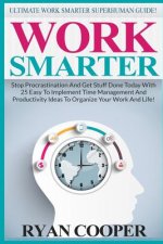 Work Smarter: Ultimate Work Smarter Superhuman Guide! - Stop Procrastination And Get Stuff Done Today With 25 Easy To Implement Time