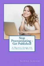 Stop Procrastinating - Get Published!: A Helpful Guide for the Beginning Writer