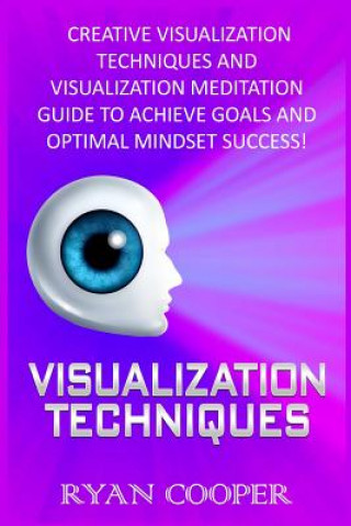 Visualization: Visualization Techniques: Creative Visualization Techniques And Visualization Meditation Guide To Achieve Goals And Op