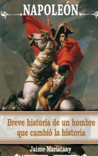 Napoleon: breve historia de un hombre que cambio la historia: Lecciones de vida de un gran hombre que forjó nuestra sociedad.