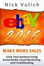 eBay 2016: Grow Your Business Using Social Media, Email Marketing, and Crowdfundi