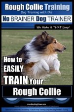 Rough Collie Training - Dog Training with the No BRAINER Dog TRAINER We Make it THAT Easy!: How to EASILY TRAIN Your Rough Collie
