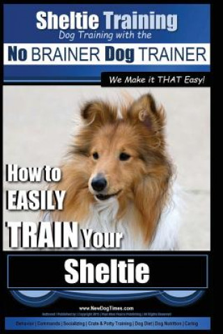 Sheltie Training - Dog Training with the No BRAINER Dog TRAINER We Make it THAT Easy!: How to EASILY TRAIN Your Sheltie