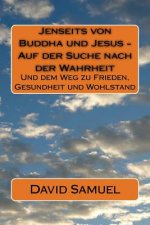Jenseits von Buddha und Jesus - Auf der Suche nach der Wahrheit: Und dem Weg zu Frieden, Gesundheit und Wohlstand