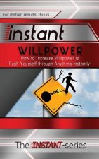 Instant Willpower: How to Increase Willpower to Push Yourself Through Anything Instantly!