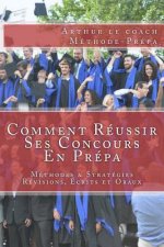 Comment Réussir Ses Concours En Prépa: Méthodes & Stratégies pour les Révisions, les Écrits et les Oraux