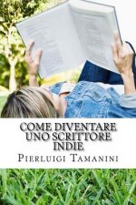 Come diventare uno scrittore indie: la guida step by step per creare, promuovere, vendere ebook, fare guerrilla marketing editoriale e vivere una vita