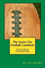 The Ducks Fan Football Cookbook: Food for Tailgaters, Couch Potatoes & The Feathered Faithful