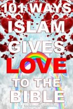 101 Ways Islam Gives Love to the Bible: The Muslim View of Christianity