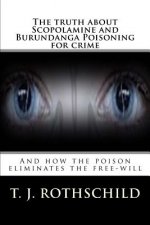 The Truth about Scopolamine and Burundanga Poisoning for Crime: And How the Poison Eliminates the Free-Will