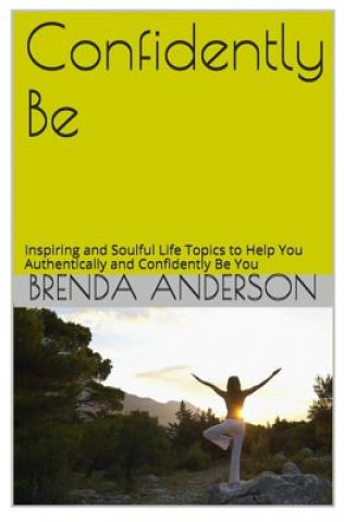 Confidently Be: Inspiring and Soulful Life Topics To Help You Authentically and Confidently Be You